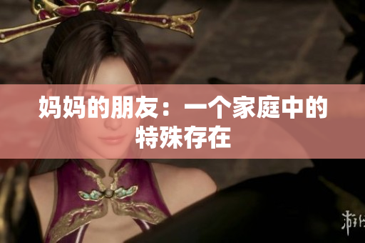 妈妈的朋友：一个家庭中的特殊存在