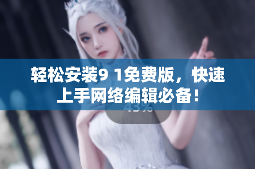 轻松安装9 1免费版，快速上手网络编辑必备！