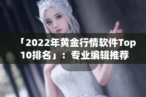 「2022年黄金行情软件Top 10排名」：专业编辑推荐的重磅榜单