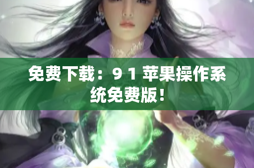 免费下载：9 1 苹果操作系统免费版！