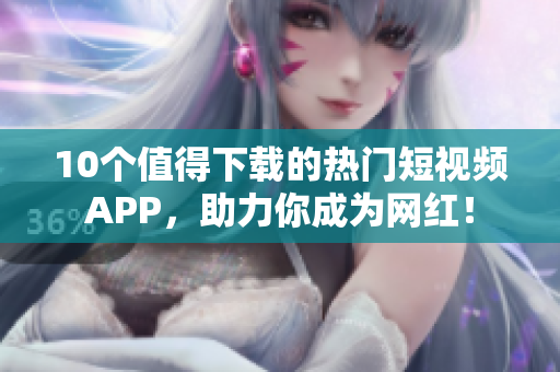 10个值得下载的热门短视频APP，助力你成为网红！
