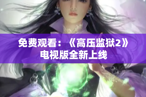 免费观看：《高压监狱2》电视版全新上线