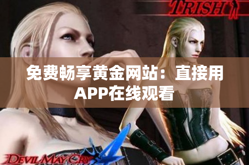 免费畅享黄金网站：直接用APP在线观看