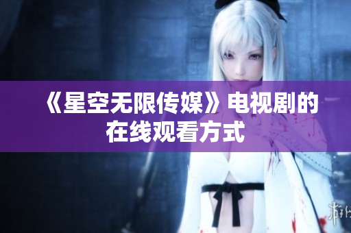 《星空无限传媒》电视剧的在线观看方式