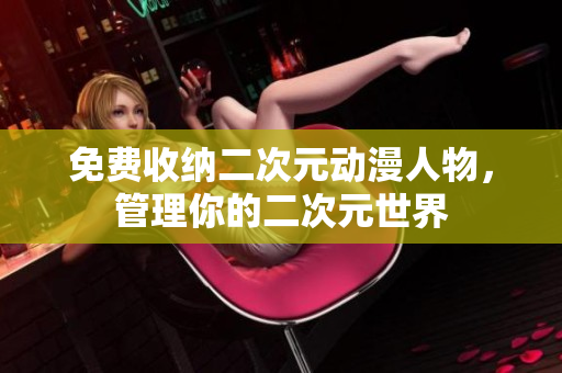 免费收纳二次元动漫人物，管理你的二次元世界