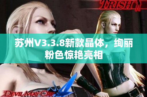 苏州V3.3.8新款晶体，绚丽粉色惊艳亮相
