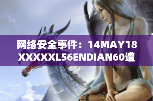 网络安全事件：14MAY18XXXXXL56ENDIAN60遭遇攻击