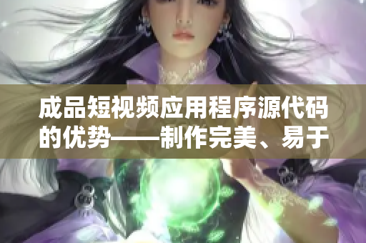 成品短视频应用程序源代码的优势——制作完美、易于购买、可自定义