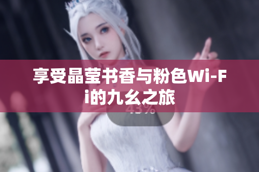 享受晶莹书香与粉色Wi-Fi的九幺之旅