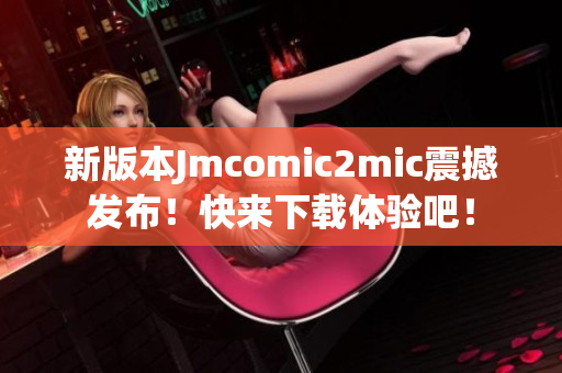 新版本Jmcomic2mic震撼发布！快来下载体验吧！
