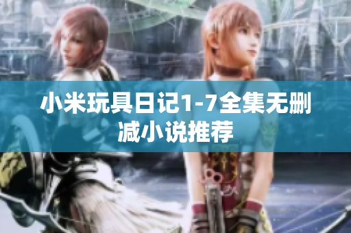 小米玩具日记1-7全集无删减小说推荐