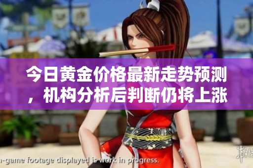 今日黄金价格最新走势预测，机构分析后判断仍将上涨