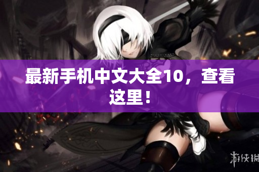 最新手机中文大全10，查看这里！