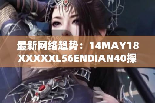 最新网络趋势：14MAY18XXXXXL56ENDIAN40探索
