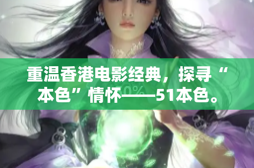 重温香港电影经典，探寻“本色”情怀——51本色。