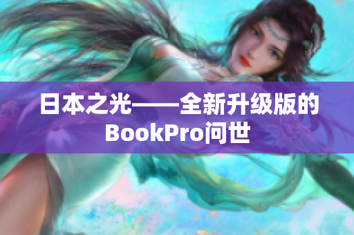 日本之光——全新升级版的BookPro问世