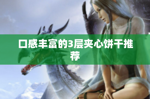 口感丰富的3层夹心饼干推荐