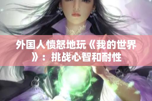 外国人愤怒地玩《我的世界》：挑战心智和耐性