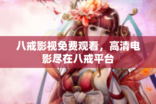 八戒影视免费观看，高清电影尽在八戒平台