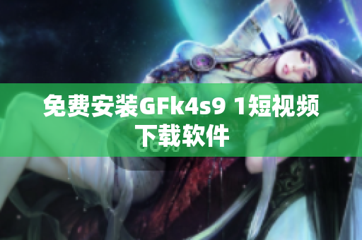 免费安装GFk4s9 1短视频下载软件