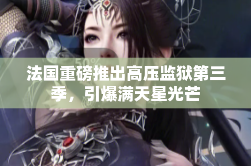 法国重磅推出高压监狱第三季，引爆满天星光芒