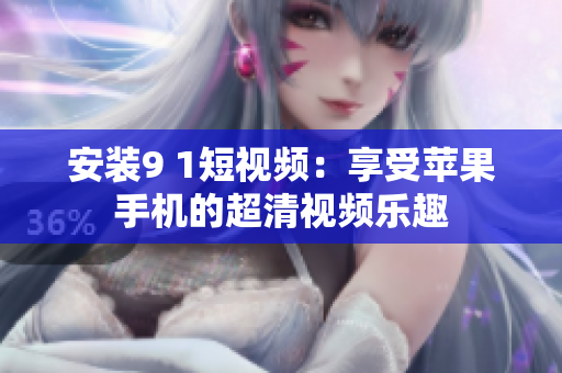 安装9 1短视频：享受苹果手机的超清视频乐趣