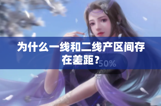 为什么一线和二线产区间存在差距？