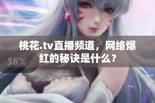 桃花.tv直播频道，网络爆红的秘诀是什么？