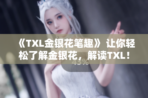 《TXL金银花笔趣》 让你轻松了解金银花，解读TXL！