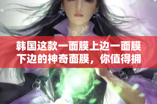 韩国这款一面膜上边一面膜下边的神奇面膜，你值得拥有！