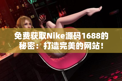 免费获取Nike源码1688的秘密：打造完美的网站！