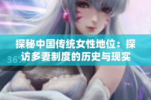探秘中国传统女性地位：探访多妻制度的历史与现实