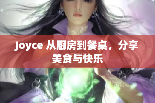 Joyce 从厨房到餐桌，分享美食与快乐