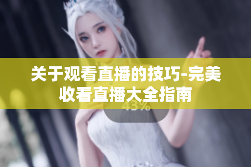 关于观看直播的技巧-完美收看直播大全指南