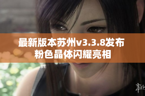 最新版本苏州v3.3.8发布 粉色晶体闪耀亮相