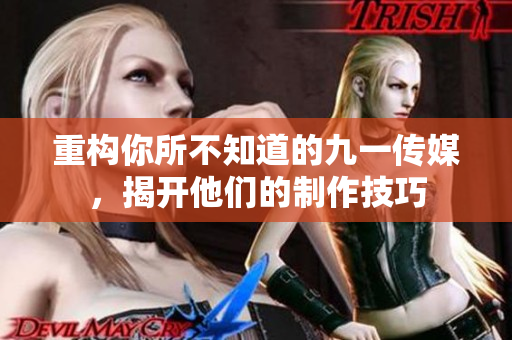 重构你所不知道的九一传媒，揭开他们的制作技巧