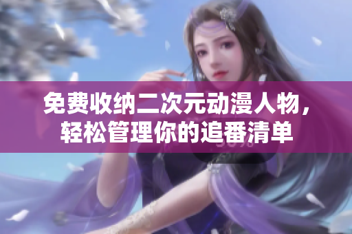 免费收纳二次元动漫人物，轻松管理你的追番清单