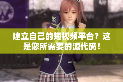建立自己的短视频平台？这是您所需要的源代码！