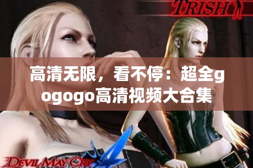 高清无限，看不停：超全gogogo高清视频大合集