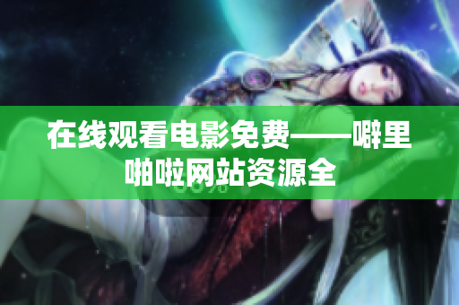 在线观看电影免费——噼里啪啦网站资源全