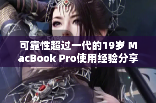 可靠性超过一代的19岁 MacBook Pro使用经验分享