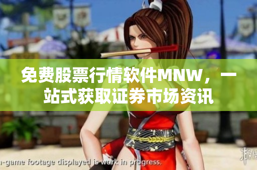 免费股票行情软件MNW，一站式获取证券市场资讯