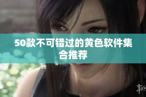 50款不可错过的黄色软件集合推荐