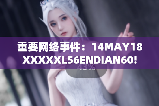 重要网络事件：14MAY18XXXXXL56ENDIAN60!