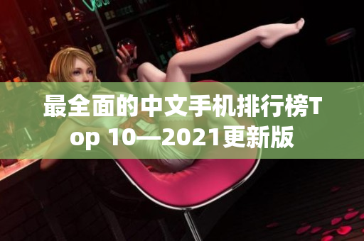 最全面的中文手机排行榜Top 10—2021更新版