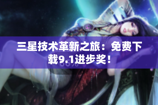 三星技术革新之旅：免费下载9.1进步奖！