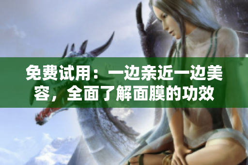 免费试用：一边亲近一边美容，全面了解面膜的功效