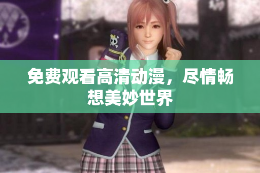 免费观看高清动漫，尽情畅想美妙世界