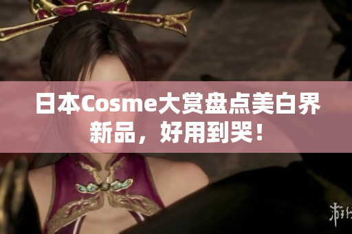 日本Cosme大赏盘点美白界新品，好用到哭！
