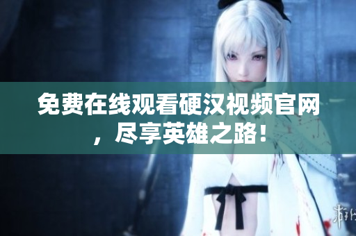 免费在线观看硬汉视频官网，尽享英雄之路！